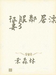 征服邻居漂亮人妻3