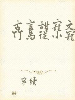 古言甜宠文青梅竹马从小宠到大