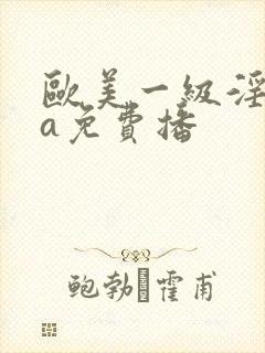 欧美一级淫片aa免费播
