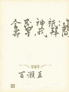 全民神祇:你拜寿星,我拜阎王免费看