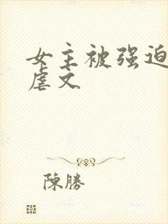 女主被强迫高h虐文