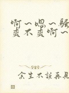 啊～嗯～骚货～爽不爽啊～艹死