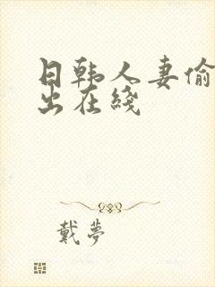 日韩人妻偷拍中出在线