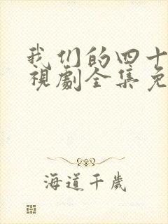 我们的四十年电视剧全集免费播放