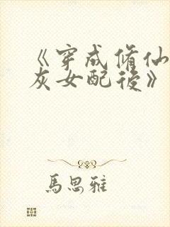 《穿成修仙文炮灰女配后》
