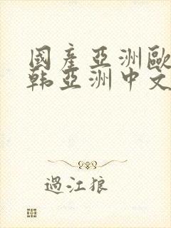 国产亚洲欧美日韩亚洲中文色