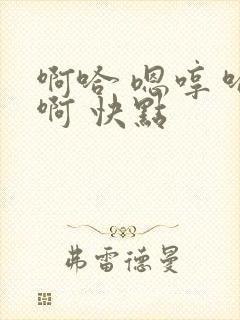 啊哈 嗯哼 哈啊 快点