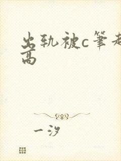出轨被c笔趣阁高