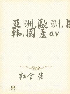 亚洲,欧洲,日韩,国产av