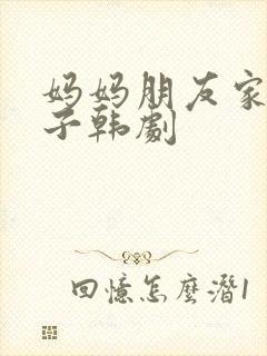 妈妈朋友家的儿子韩剧