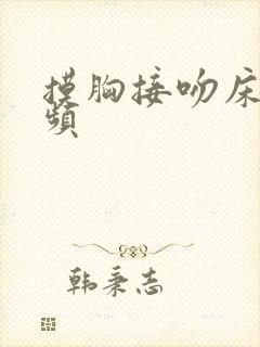 摸胸接吻床戏视频