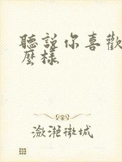 听说你喜欢我怎么样