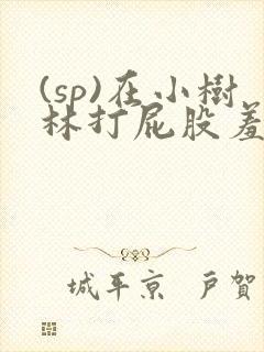 (sp)在小树林打屁股羞耻小说