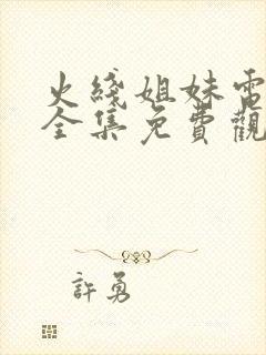 火线姐妹电视剧全集免费观看42集