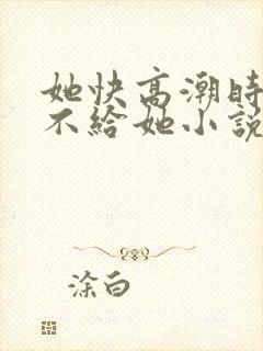 她快高潮时故意不给她小说