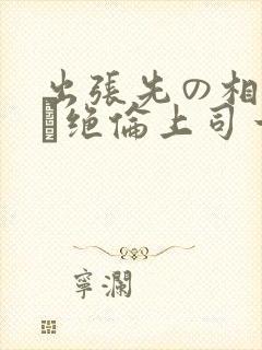 出张先の相部屋で绝伦上司一晚何度