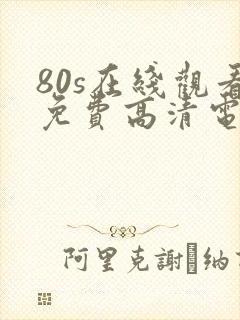 80s在线观看免费高清电视剧下载