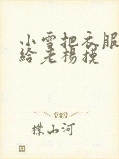 小雪把衣服解开给老杨摸