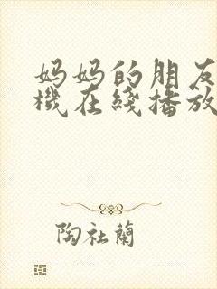 妈妈的朋友1手机在线播放