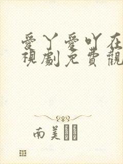 爱丫爱吖在线电视剧免费观看