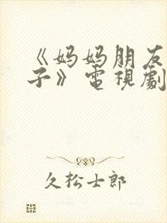 《妈妈朋友的儿子》电视剧