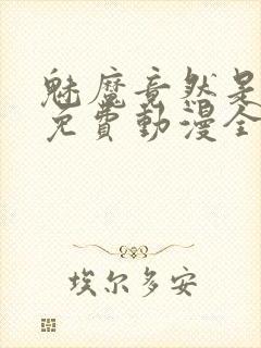 魅魔竟然是妈妈免费动漫全集免费