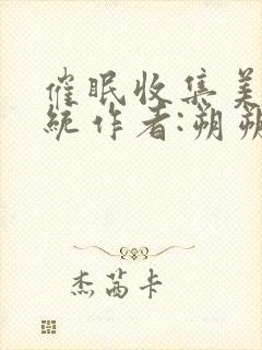 催眠收集美人系统作者:朔朔子