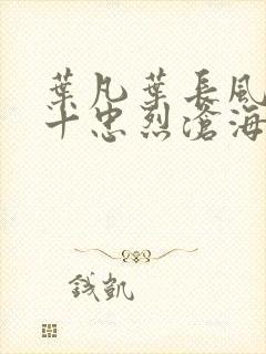 叶凡叶长风一门十忠烈沧海残阳
