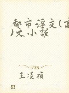 都市淫交(高h)文小说