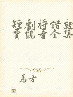 短剧将错就爱免费观看全集高清
