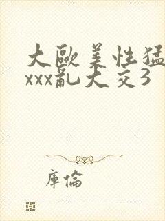 大欧美性猛交xxxx乱大交3