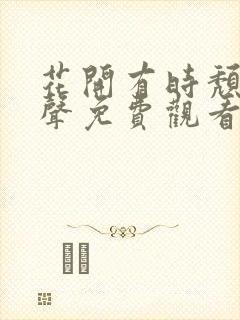 花开有时颓靡无声免费观看电视剧