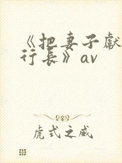 《把妻子献给张行长》av