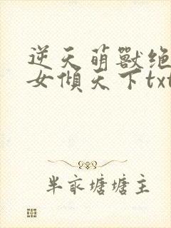 逆天萌兽绝世妖女倾天下txt下载