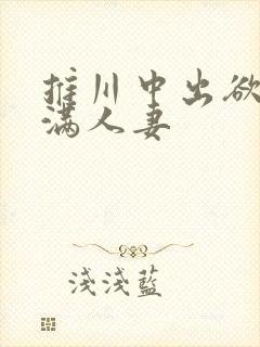 推川中出欲求不满人妻