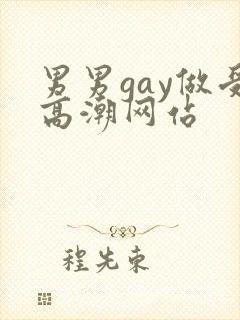男男gay做受高潮网站