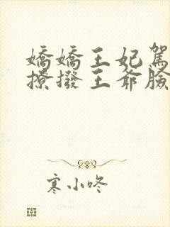 娇娇王妃驾到:撩拨王爷脸红心跳