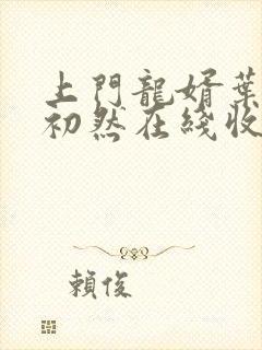 上门龙婿叶辰萧初然在线收听