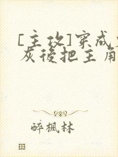 [主攻]穿成炮灰后把主角攻
