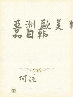 亚洲 欧美 精品日韩