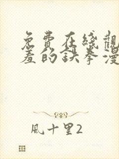 免费在线观看羞羞的铁拳漫画