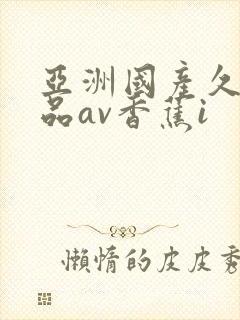 亚洲国产久久精品av香蕉i