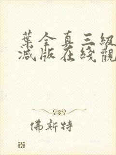 叶全真三级未删减版在线观看