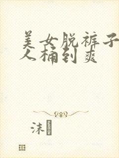 美女脱裤子让男人桶到爽