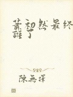 萧初然最终嫁给谁了封面
