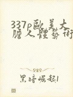 337p欧美大胆人体艺术噜噜
