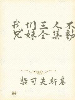 我们三人不是亲兄妹全集动画封面