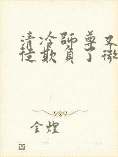 清冷师尊又被孽徒欺负了微博