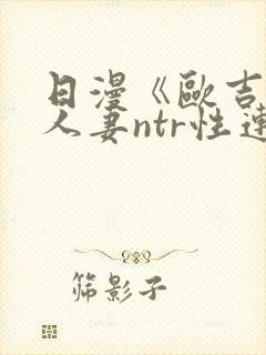 日漫《欧吉桑与人妻ntr性连接》