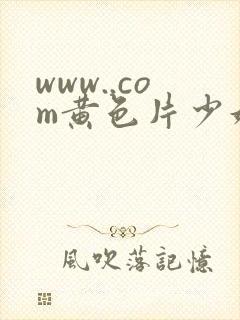 www..com黄色片少妇免费